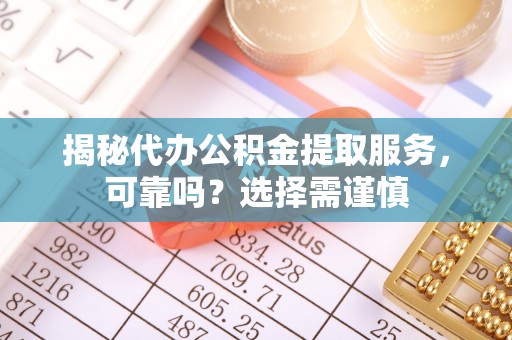 舟山新区揭秘代办公积金提取服务，可靠吗？选择需谨慎