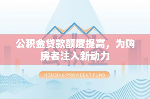 舟山新区公积金贷款额度提高，为购房者注入新动力