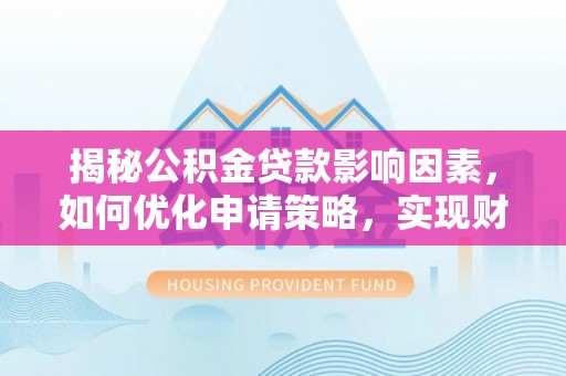 舟山新区揭秘公积金贷款影响因素，如何优化申请策略，实现财务自由？