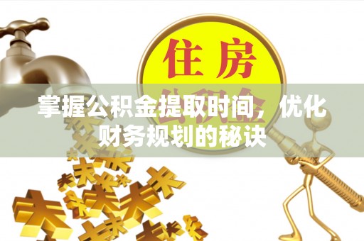 舟山新区掌握公积金提取时间，优化财务规划的秘诀