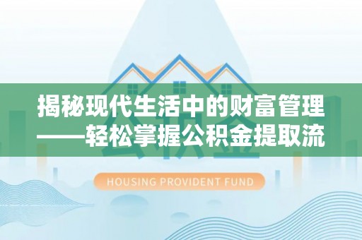 舟山新区揭秘现代生活中的财富管理——轻松掌握公积金提取流程的艺术
