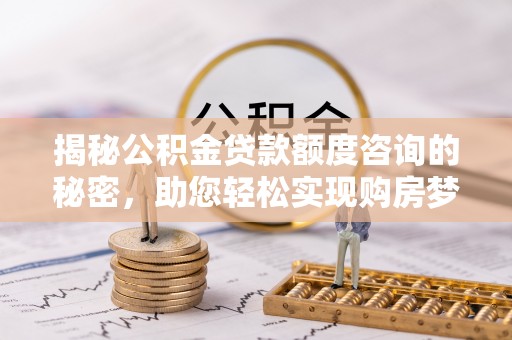 舟山新区揭秘公积金贷款额度咨询的秘密，助您轻松实现购房梦想