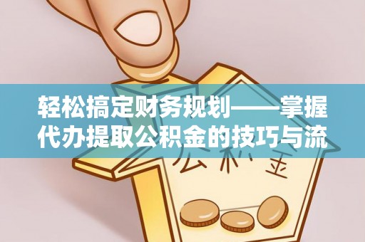 舟山新区轻松搞定财务规划——掌握代办提取公积金的技巧与流程