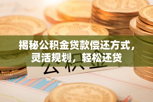 舟山新区揭秘公积金贷款偿还方式，灵活规划，轻松还贷