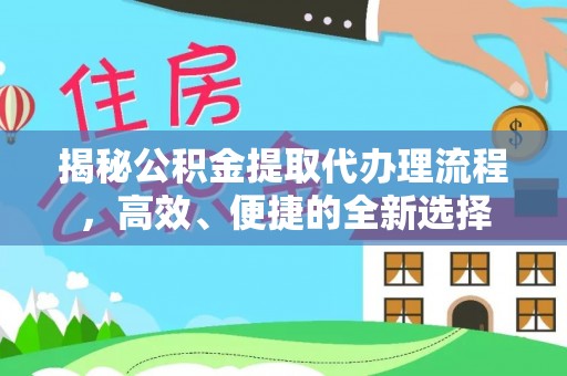 舟山新区揭秘公积金提取代办理流程，高效、便捷的全新选择