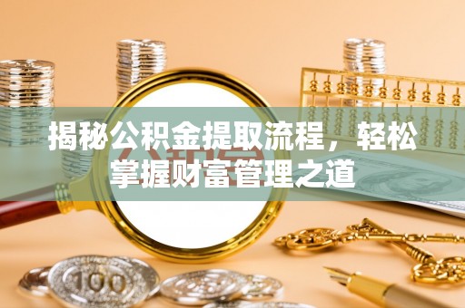 舟山新区揭秘公积金提取流程，轻松掌握财富管理之道