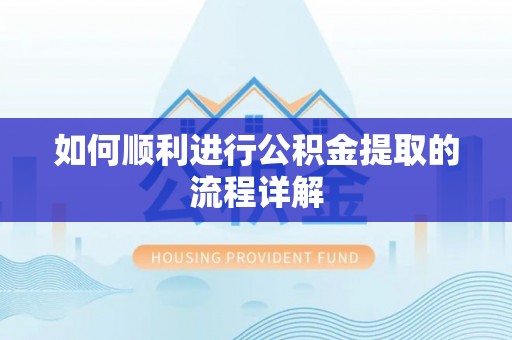 舟山新区如何顺利进行公积金提取的流程详解
