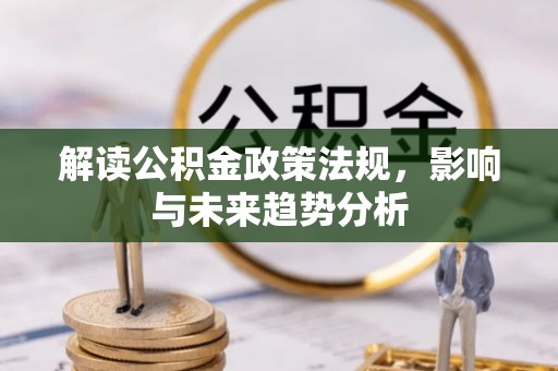 舟山新区解读公积金政策法规，影响与未来趋势分析