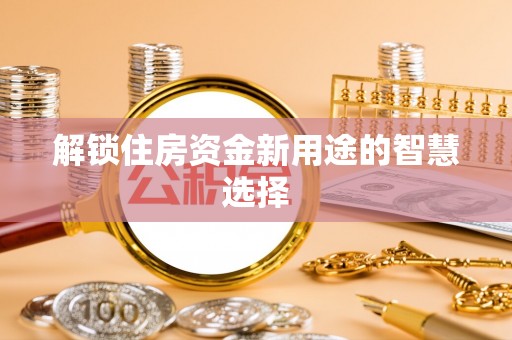 舟山新区解锁住房资金新用途的智慧选择
