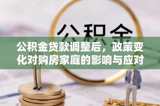 舟山新区公积金贷款调整后，政策变化对购房家庭的影响与应对策略