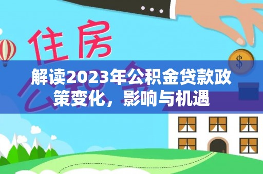 舟山新区解读2023年公积金贷款政策变化，影响与机遇
