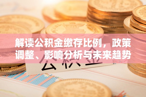 舟山新区解读公积金缴存比例，政策调整、影响分析与未来趋势