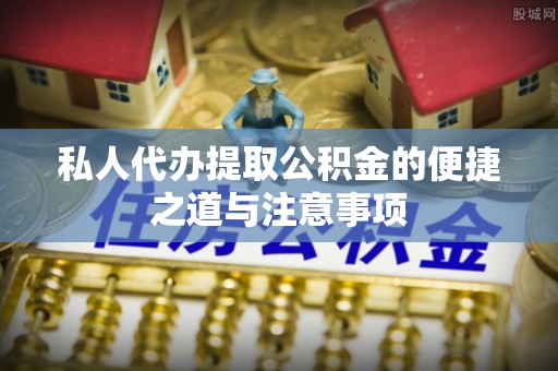 舟山新区私人代办提取公积金的便捷之道与注意事项