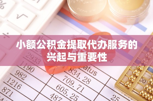 舟山新区小额公积金提取代办服务的兴起与重要性