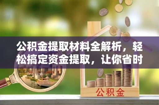 舟山新区公积金提取材料全解析，轻松搞定资金提取，让你省时又省心