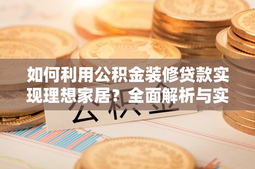 舟山新区如何利用公积金装修贷款实现理想家居？全面解析与实用建议