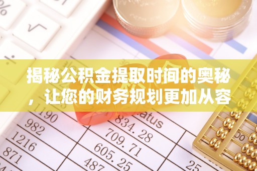 舟山新区揭秘公积金提取时间的奥秘，让您的财务规划更加从容