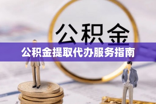 舟山新区公积金提取代办服务指南