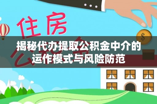 舟山新区揭秘代办提取公积金中介的运作模式与风险防范