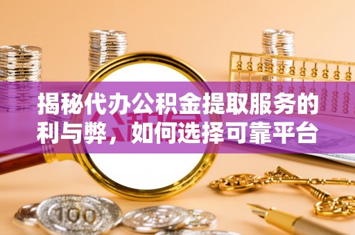 舟山新区揭秘代办公积金提取服务的利与弊，如何选择可靠平台？