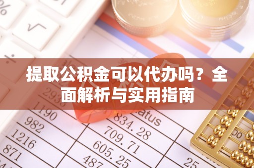 舟山新区提取公积金可以代办吗？全面解析与实用指南