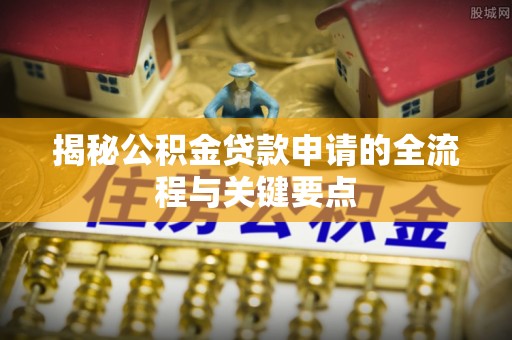 舟山新区揭秘公积金贷款申请的全流程与关键要点