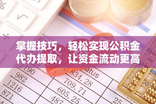 舟山新区掌握技巧，轻松实现公积金代办提取，让资金流动更高效