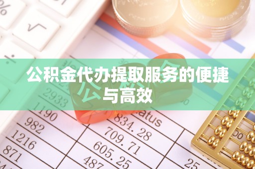 舟山新区公积金代办提取服务的便捷与高效