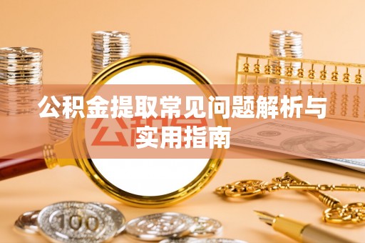 舟山新区公积金提取常见问题解析与实用指南