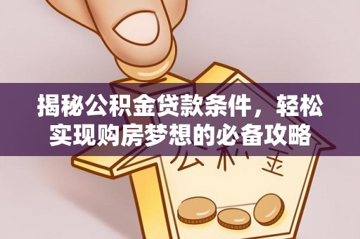 舟山新区揭秘公积金贷款条件，轻松实现购房梦想的必备攻略