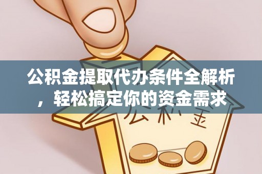 舟山新区公积金提取代办条件全解析，轻松搞定你的资金需求