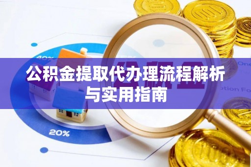 舟山新区公积金提取代办理流程解析与实用指南