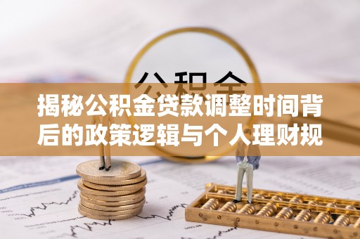 舟山新区揭秘公积金贷款调整时间背后的政策逻辑与个人理财规划