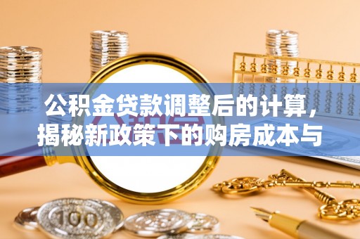 舟山新区公积金贷款调整后的计算，揭秘新政策下的购房成本与规划