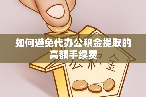 舟山新区如何避免代办公积金提取的高额手续费