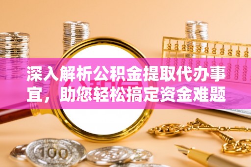 舟山新区深入解析公积金提取代办事宜，助您轻松搞定资金难题