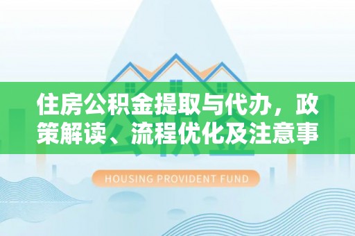 舟山新区住房公积金提取与代办，政策解读、流程优化及注意事项