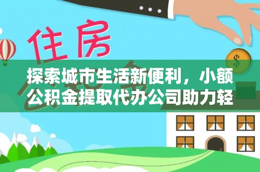 舟山新区探索城市生活新便利，小额公积金提取代办公司助力轻松理财