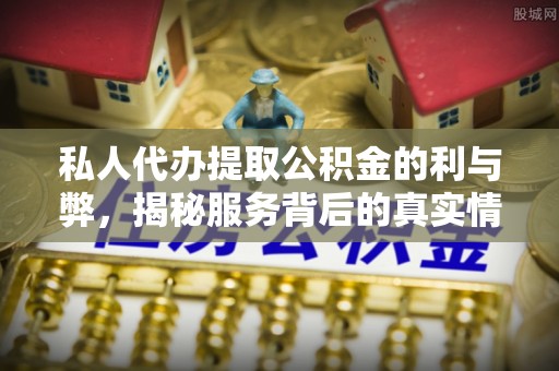 舟山新区私人代办提取公积金的利与弊，揭秘服务背后的真实情况