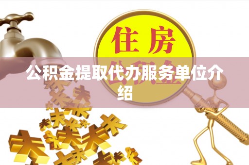 舟山新区公积金提取代办服务单位介绍