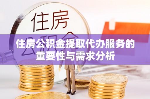 舟山新区住房公积金提取代办服务的重要性与需求分析