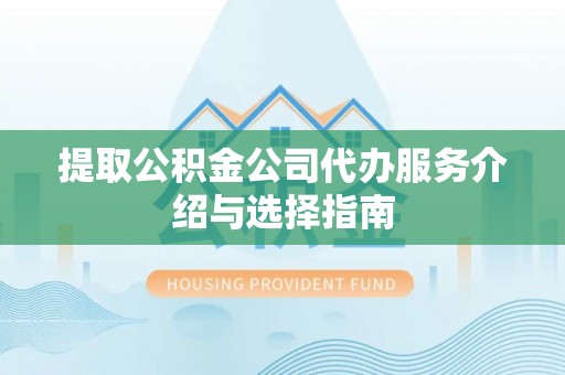 舟山新区提取公积金公司代办服务介绍与选择指南