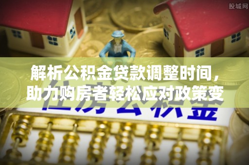 舟山新区解析公积金贷款调整时间，助力购房者轻松应对政策变化
