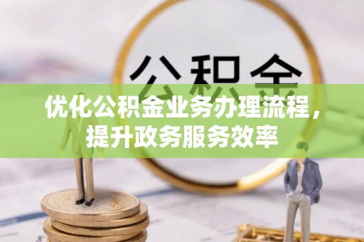 舟山新区优化公积金业务办理流程，提升政务服务效率