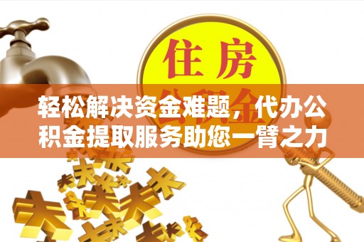 舟山新区轻松解决资金难题，代办公积金提取服务助您一臂之力