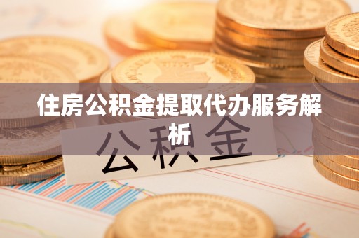 舟山新区住房公积金提取代办服务解析