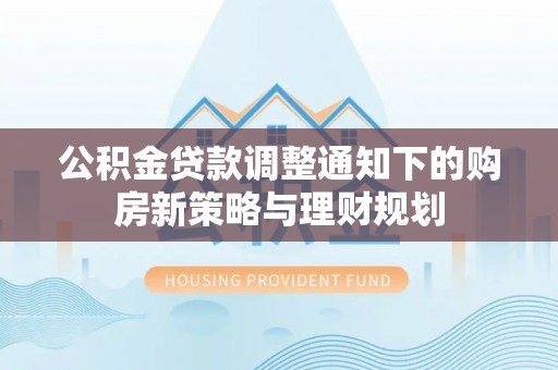 舟山新区公积金贷款调整通知下的购房新策略与理财规划