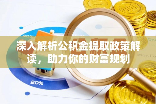 舟山新区深入解析公积金提取政策解读，助力你的财富规划