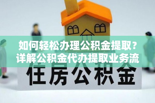 舟山新区如何轻松办理公积金提取？详解公积金代办提取业务流程与优势
