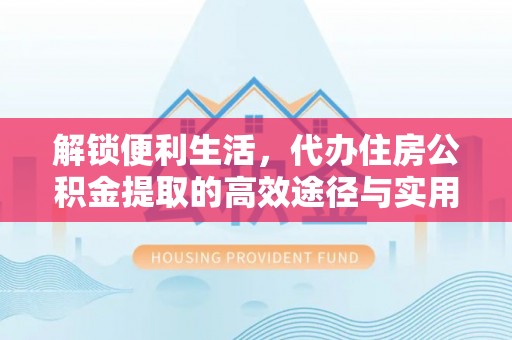 舟山新区解锁便利生活，代办住房公积金提取的高效途径与实用技巧